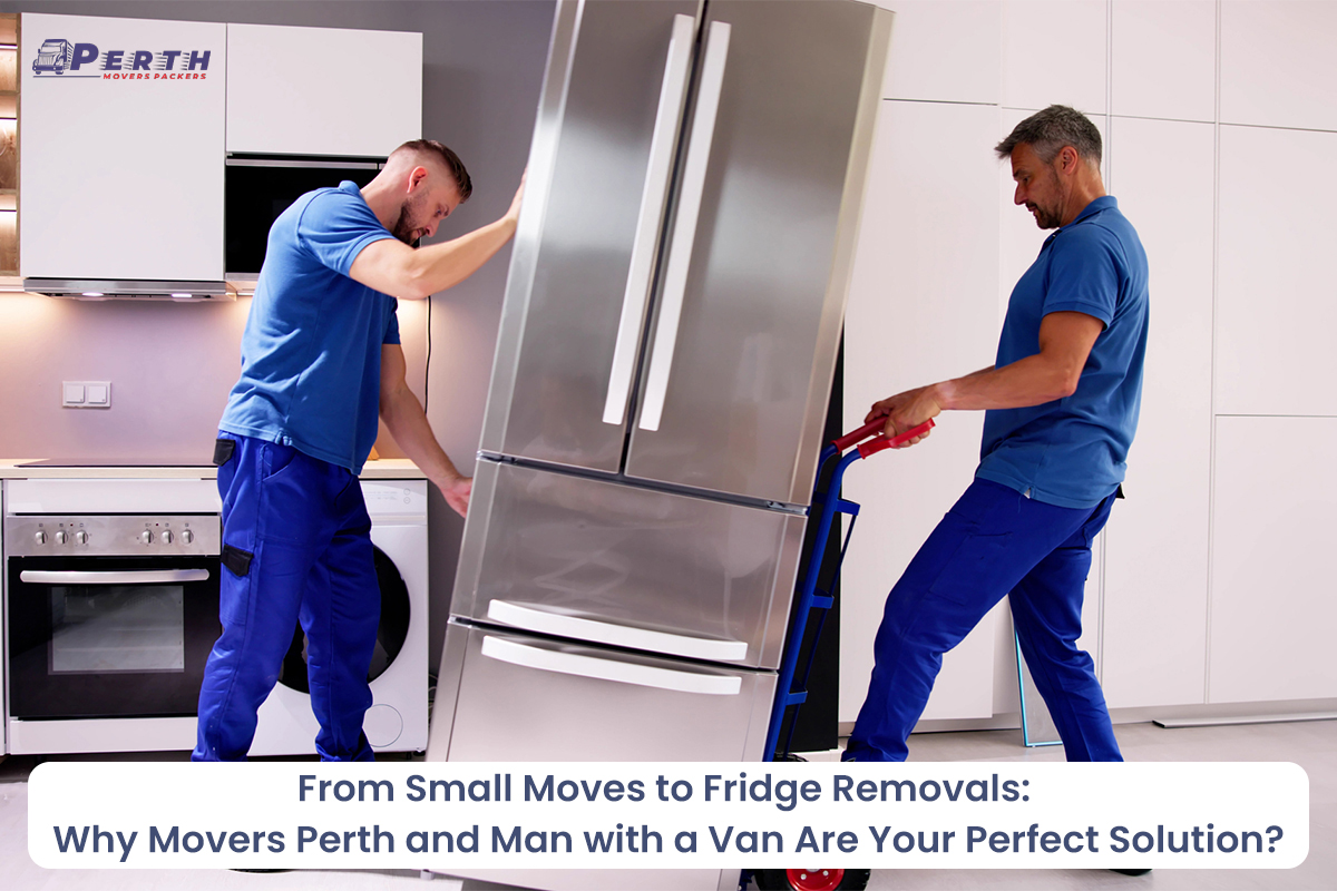 From Small Moves to Fridge Removals: Why Movers in Perth and Man with a Van Are Your Perfect Solution