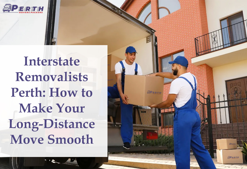 Interstate Removalists Perth: How to Make Your Long-Distance Move Smooth