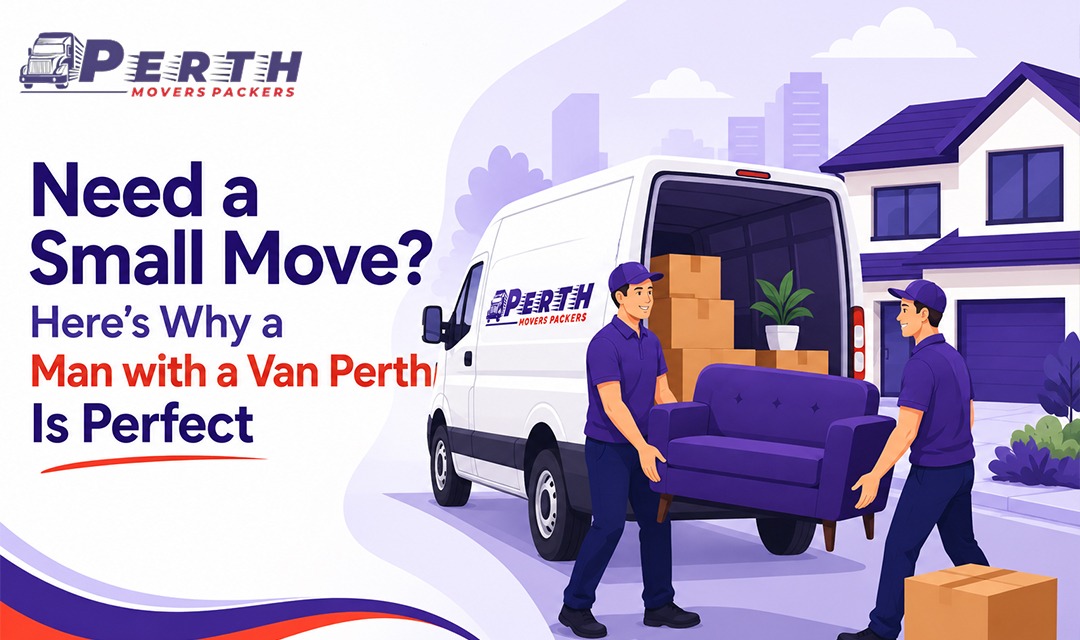 Need a Small Move? Here’s Why a Man with a Van Perth Is Perfect